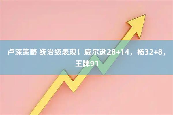卢深策略 统治级表现！威尔逊28+14，杨32+8，王牌91