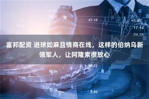 富邦配资 进球如麻且情商在线，这样的伯纳乌新领军人，让阿隆索很放心